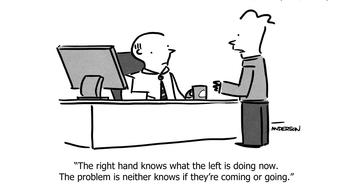 Cartoon with person sitting at a desk wearing a tie, another standing in front. Caption reads: "The right hand knows what the left is doing now. The problem is neither knows if they're coming or going."
