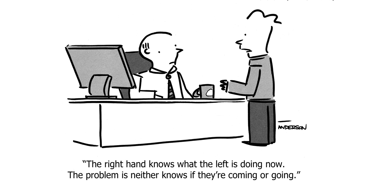 Cartoon with person sitting at a desk wearing a tie, another standing in front. Caption reads: "The right hand knows what the left is doing now. The problem is neither knows if they're coming or going."